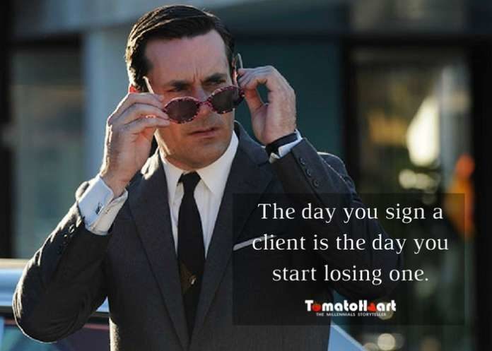 The day you sign a client is the day you start losing one. don draper